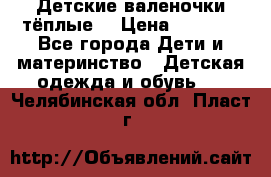 Детские валеночки тёплые. › Цена ­ 1 000 - Все города Дети и материнство » Детская одежда и обувь   . Челябинская обл.,Пласт г.